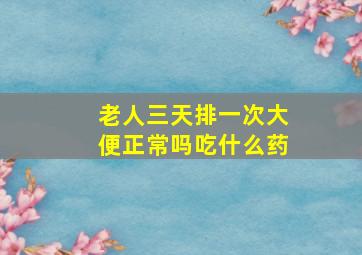 老人三天排一次大便正常吗吃什么药