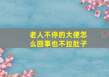 老人不停的大便怎么回事也不拉肚子