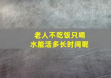 老人不吃饭只喝水能活多长时间呢