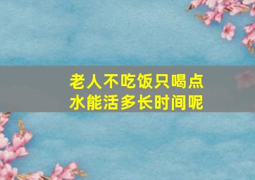 老人不吃饭只喝点水能活多长时间呢