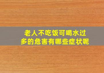 老人不吃饭可喝水过多的危害有哪些症状呢