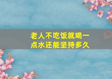 老人不吃饭就喝一点水还能坚持多久