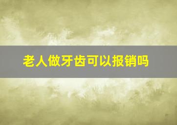 老人做牙齿可以报销吗