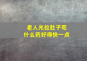 老人光拉肚子吃什么药好得快一点