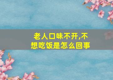 老人口味不开,不想吃饭是怎么回事