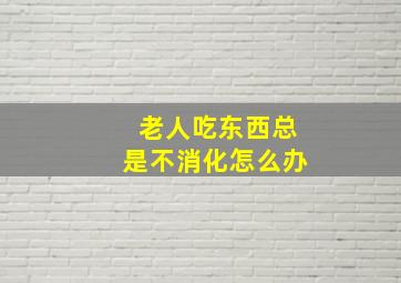 老人吃东西总是不消化怎么办