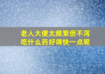 老人大便太频繁但不泻吃什么药好得快一点呢