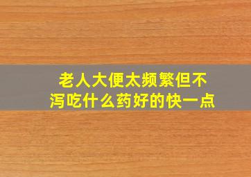 老人大便太频繁但不泻吃什么药好的快一点