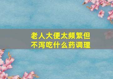 老人大便太频繁但不泻吃什么药调理