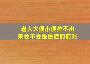 老人大便小便拉不出来会不会是癌症的前兆