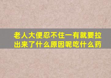 老人大便忍不住一有就要拉出来了什么原因呢吃什么药