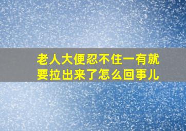 老人大便忍不住一有就要拉出来了怎么回事儿