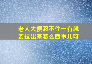 老人大便忍不住一有就要拉出来怎么回事儿呀