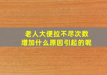 老人大便拉不尽次数增加什么原因引起的呢