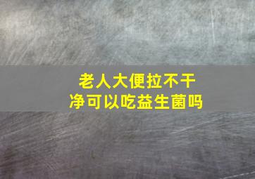 老人大便拉不干净可以吃益生菌吗