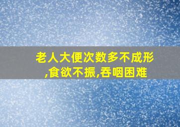 老人大便次数多不成形,食欲不振,吞咽困难