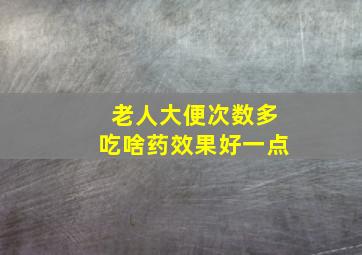 老人大便次数多吃啥药效果好一点