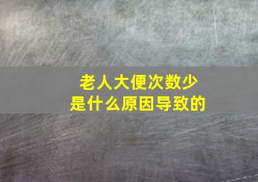 老人大便次数少是什么原因导致的