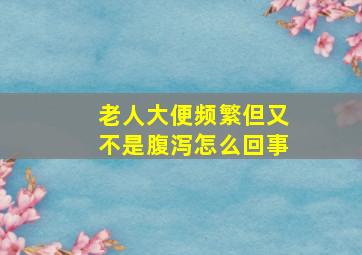 老人大便频繁但又不是腹泻怎么回事