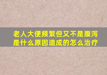 老人大便频繁但又不是腹泻是什么原因造成的怎么治疗