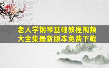 老人学钢琴基础教程视频大全集最新版本免费下载