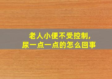 老人小便不受控制,尿一点一点的怎么回事