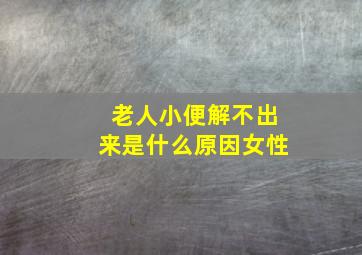 老人小便解不出来是什么原因女性