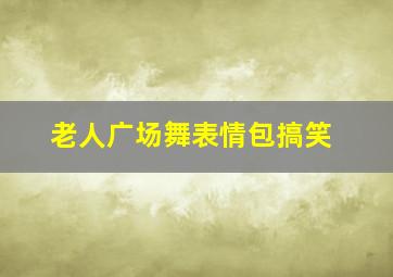 老人广场舞表情包搞笑