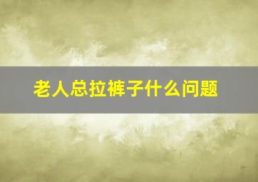 老人总拉裤子什么问题