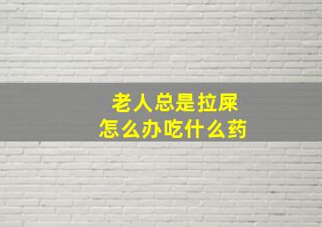 老人总是拉屎怎么办吃什么药