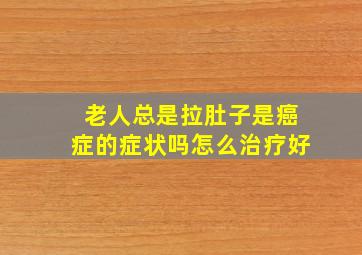 老人总是拉肚子是癌症的症状吗怎么治疗好