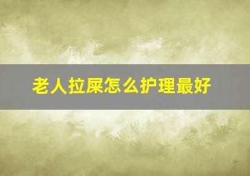 老人拉屎怎么护理最好