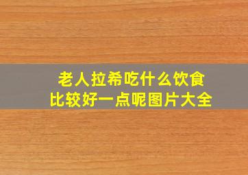 老人拉希吃什么饮食比较好一点呢图片大全