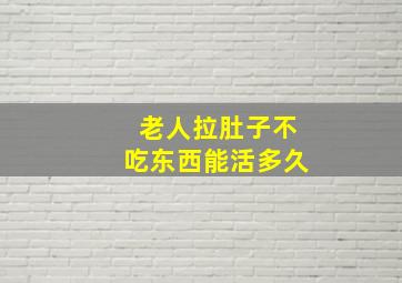 老人拉肚子不吃东西能活多久