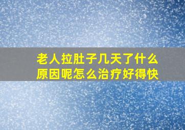 老人拉肚子几天了什么原因呢怎么治疗好得快