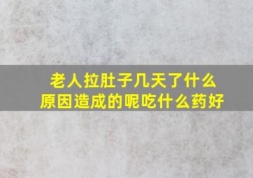 老人拉肚子几天了什么原因造成的呢吃什么药好