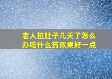 老人拉肚子几天了怎么办吃什么药效果好一点