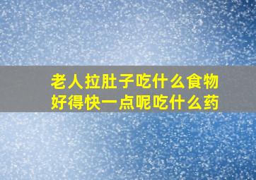 老人拉肚子吃什么食物好得快一点呢吃什么药