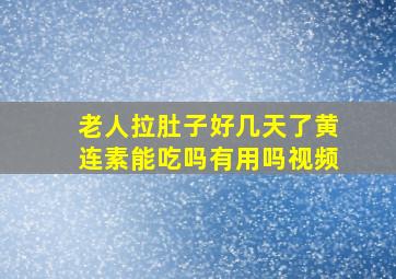 老人拉肚子好几天了黄连素能吃吗有用吗视频