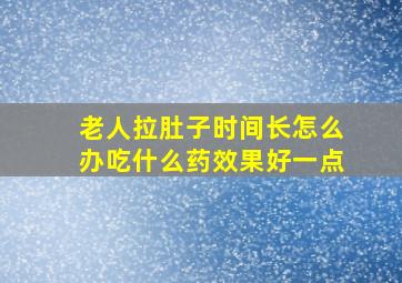 老人拉肚子时间长怎么办吃什么药效果好一点