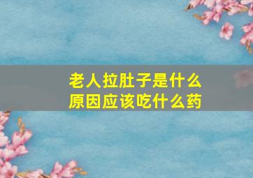 老人拉肚子是什么原因应该吃什么药