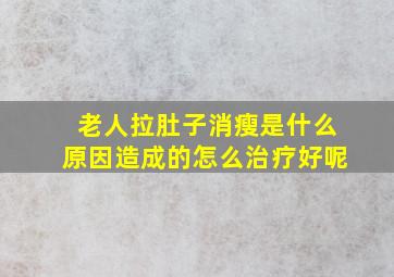 老人拉肚子消瘦是什么原因造成的怎么治疗好呢