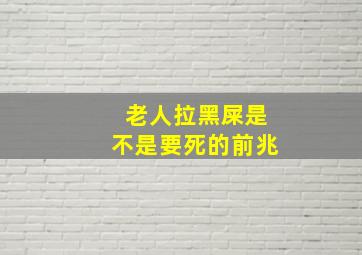 老人拉黑屎是不是要死的前兆