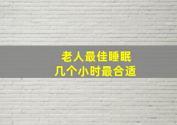 老人最佳睡眠几个小时最合适