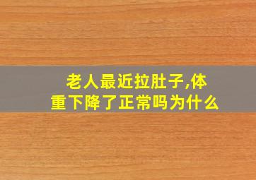 老人最近拉肚子,体重下降了正常吗为什么