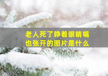 老人死了睁着眼睛嘴也张开的图片是什么