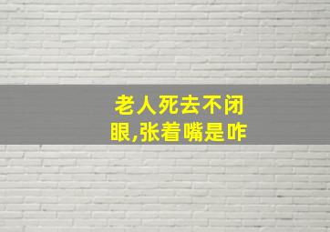 老人死去不闭眼,张着嘴是咋