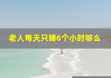 老人每天只睡6个小时够么