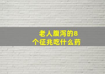 老人腹泻的8个征兆吃什么药