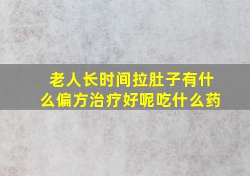 老人长时间拉肚子有什么偏方治疗好呢吃什么药